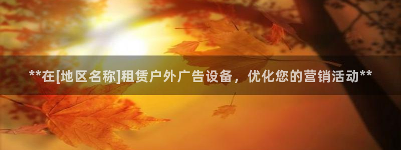 杏宇平台代理怎么样啊：**在[地区名称]租赁户外广告设备，优化您的营销活动**