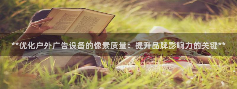 杏宇平台代理多少钱一个月：**优化户外广告设备的像素质量：提升品牌影响力的关键**
