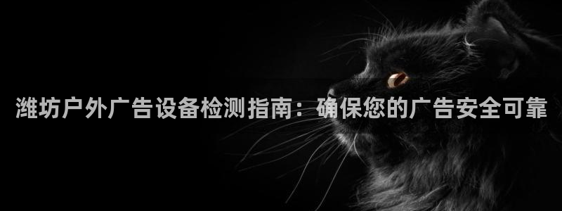 杏宇平台代理多少钱一个月：潍坊户外广告设备检测指南：确保您的广告安全可靠