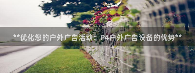 杏宇平台招商电话号码：**优化您的户外广告活动：P4户外广告设备的优势**