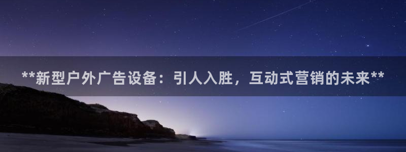 杏宇平台代理多少钱一个月：**新型户外广告设备：引人入胜，互动式营销的未来**