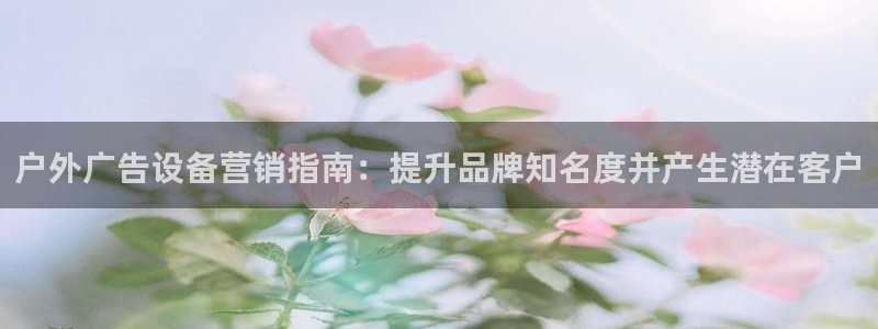 杏宇平台登录方法：户外广告设备营销指南：提升品牌知名度并产生潜在客户