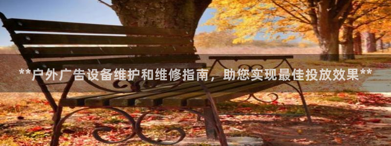 杏宇平台注册登录：**户外广告设备维护和维修指南，助您实现最佳投放效果**