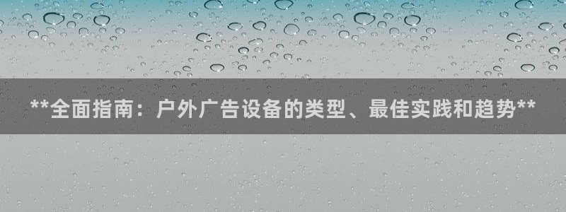 杏宇平台登录步骤：**全面指南：户外广告设备的类型、最佳实践和趋势**