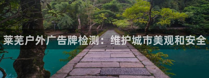 杏宇平台代理：莱芜户外广告牌检测：维护城市美观和安全
