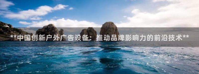 杏宇平台提现为什么这么久呢：**中国创新户外广告设备：推动品牌影响力的前沿技术**
