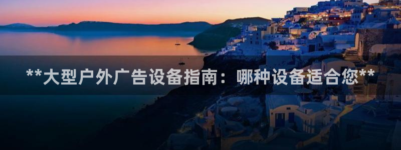杏宇平台代理：**大型户外广告设备指南：哪种设备适合您**