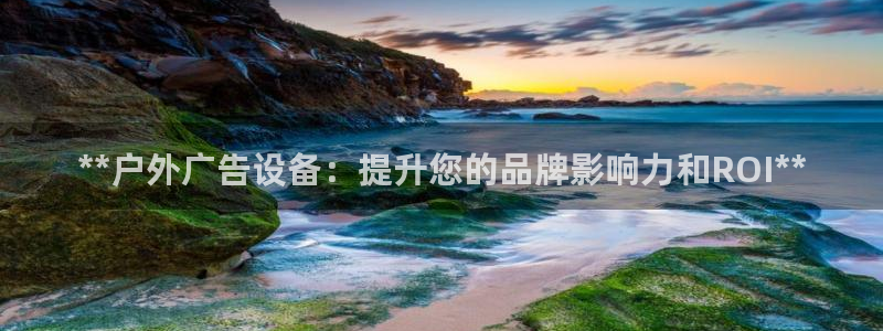 杏宇平台总代理是谁：**户外广告设备：提升您的品牌影响力和ROI**