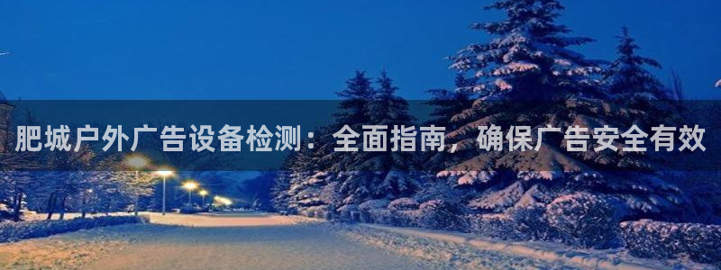 杏宇官方平台官网入口：肥城户外广告设备检测：全面指南，确保广告安全有效