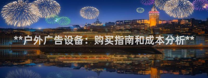 杏宇平台代理怎么样赚钱：**户外广告设备：购买指南和成本分析**