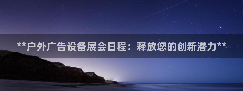 杏宇平台注册地址在哪里：**户外广告设备展会日程：释放您的创新潜力**