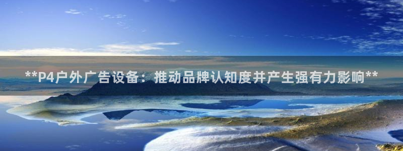 杏宇平台总代理电话：**P4户外广告设备：推动品牌认知度并产生强有力影响**