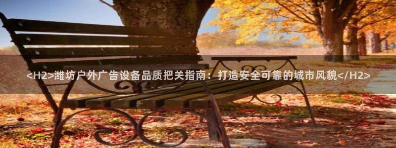 杏宇平台招商电话号码：<H2>潍坊户外广告设备品质把关指南：打造安全可靠的城市风貌</H2>