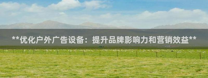 杏宇平台登陆：**优化户外广告设备：提升品牌影响力和营销效益**