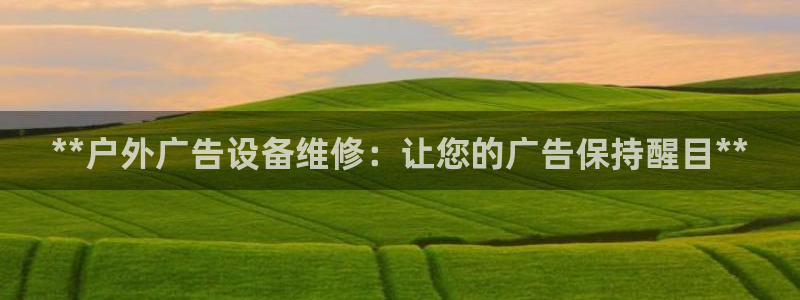 杏宇平台提现为什么这么久呢：**户外广告设备维修：让您的广告保持醒目**
