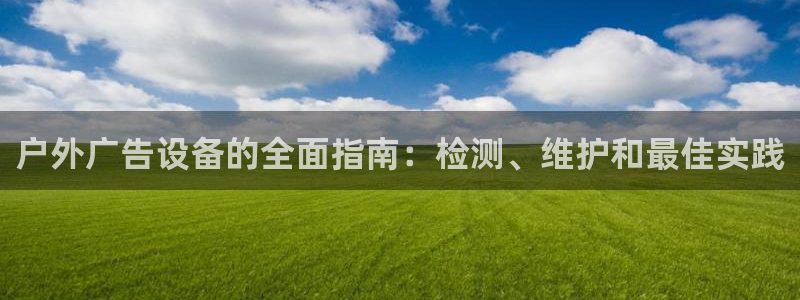 杏宇平台主管：户外广告设备的全面指南：检测、维护和最佳实践
