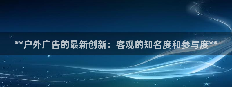 杏宇平台总代理是谁：**户外广告的最新创新：客观的知名度和参与度**