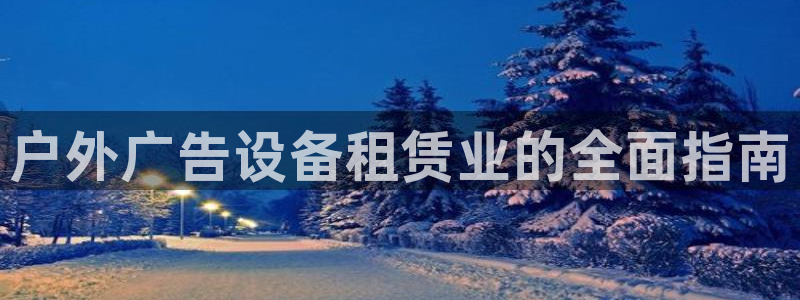 杏宇平台代理多少钱：户外广告设备租赁业的全面指南