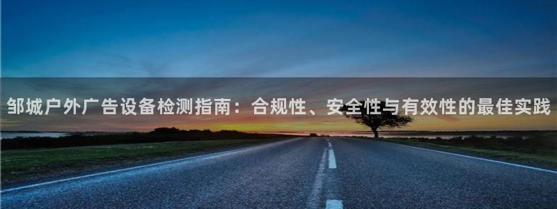 杏宇平台登陆：邹城户外广告设备检测指南：合规性、安全性与有效性的最佳实践