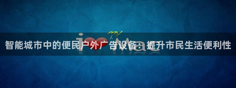 杏宇平台代理多少钱一次：智能城市中的便民户外广告设备：提升市民生活便利性