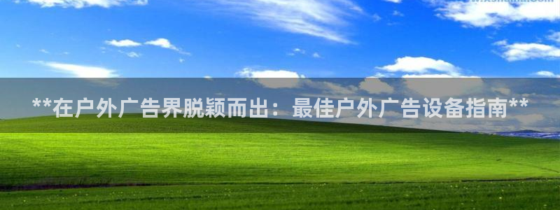 杏宇官方平台官网下载：**在户外广告界脱颖而出：最佳户外广告设备指南**