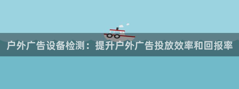 杏宇平台是什么：户外广告设备检测：提升户外广告投放效率和回报率