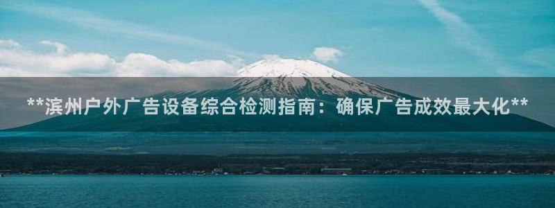 杏宇平台代理多少钱：**滨州户外广告设备综合检测指南：确保广告成效最大化**
