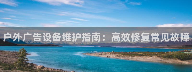 杏宇平台招商怎么样：户外广告设备维护指南：高效修复常见故障