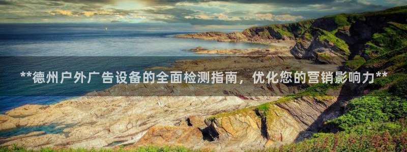 杏宇平台怎么样知乎：**德州户外广告设备的全面检测指南，优化您的营销影响力**