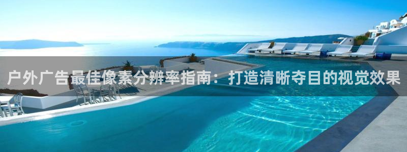 杏宇平台官网注册：户外广告最佳像素分辨率指南：打造清晰夺目的视觉效果