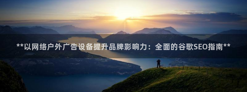 杏宇平台总代理电话：**以网络户外广告设备提升品牌影响力：全面的谷歌SEO指南**