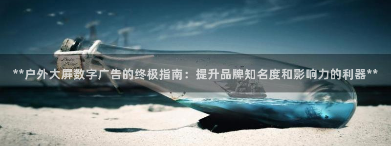 杏宇平台代理怎么样啊：**户外大屏数字广告的终极指南：提升品牌知名度和影响力的利器**