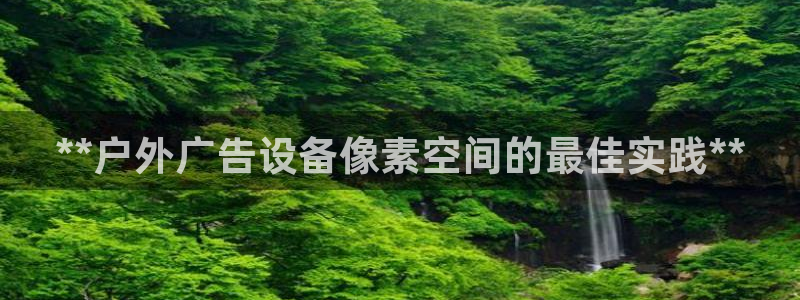 杏宇官方平台官网：**户外广告设备像素空间的最佳实践**