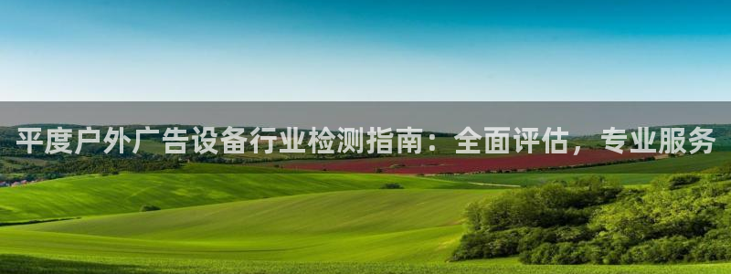 杏宇平台代理多少钱一个：平度户外广告设备行业检测指南：全面评估，专业服务