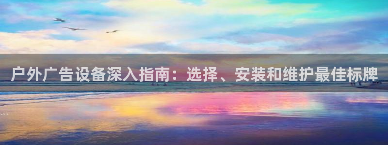 杏宇平台是什么：户外广告设备深入指南：选择、安装和维护最佳标牌
