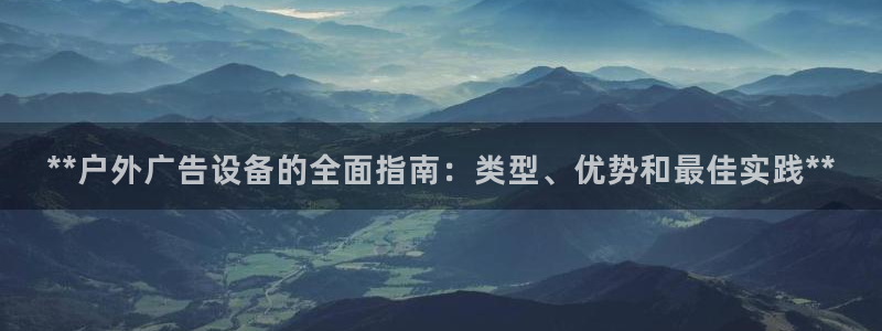 杏宇平台代理怎么样：**户外广告设备的全面指南：类型、优势和最佳实践**