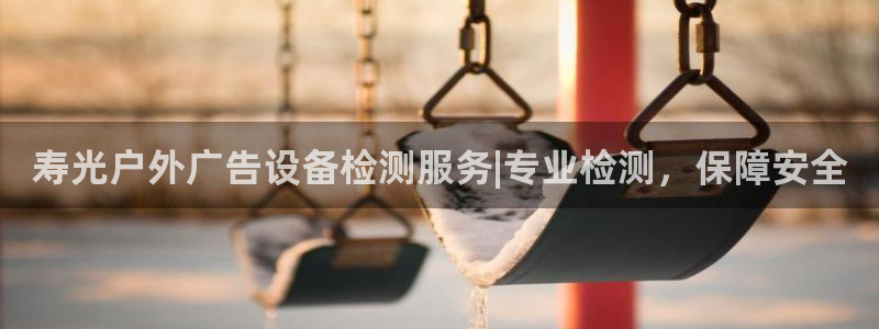 杏宇平台代理怎么样：寿光户外广告设备检测服务|专业检测，保障安全