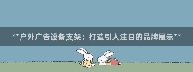 杏宇官方平台官网：**户外广告设备支架：打造引人注目的品牌展示**