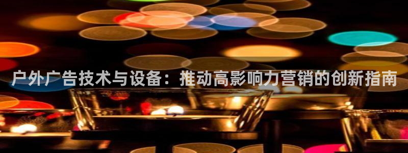杏宇平台注册登录：户外广告技术与设备：推动高影响力营销的创新指南