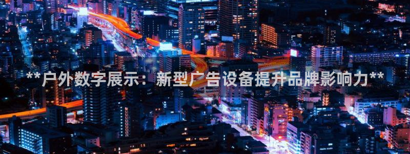 杏宇平台开户：**户外数字展示：新型广告设备提升品牌影响力**