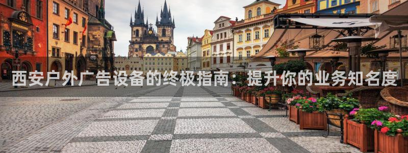 杏宇官方平台官网下载：西安户外广告设备的终极指南：提升你的业务知名度
