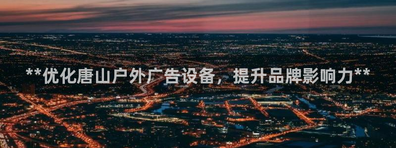 杏宇平台客服：**优化唐山户外广告设备，提升品牌影响力**
