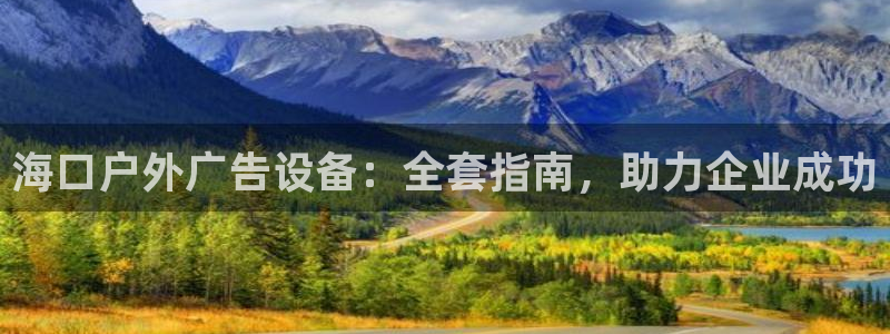 杏宇平台好吗：海口户外广告设备：全套指南，助力企业成功