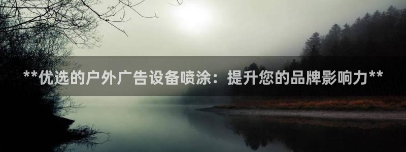 杏宇平台代理怎么赚钱：**优选的户外广告设备喷涂：提升您的品牌影响力**