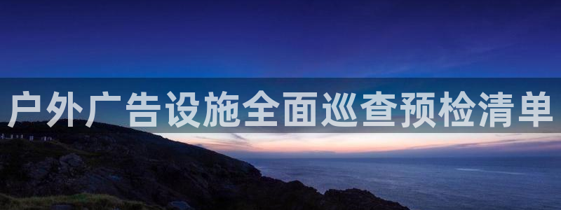 杏宇平台提现为什么这么久呢：户外广告设施全面巡查预检清单