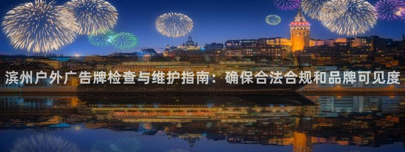杏宇平台代理怎么样：滨州户外广告牌检查与维护指南：确保合法合规和品牌可见度
