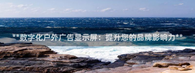 杏宇官方平台官网入口：**数字化户外广告显示屏：提升您的品牌影响力**
