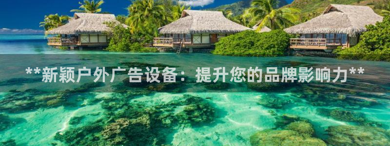 杏宇平台登录方法：**新颖户外广告设备：提升您的品牌影响力**