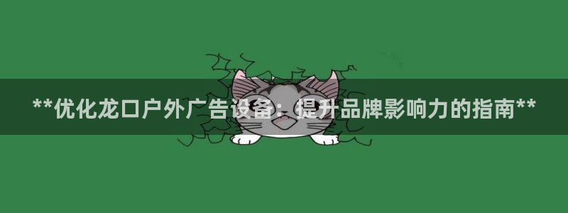 杏宇平台登录步骤图：**优化龙口户外广告设备：提升品牌影响力的指南**