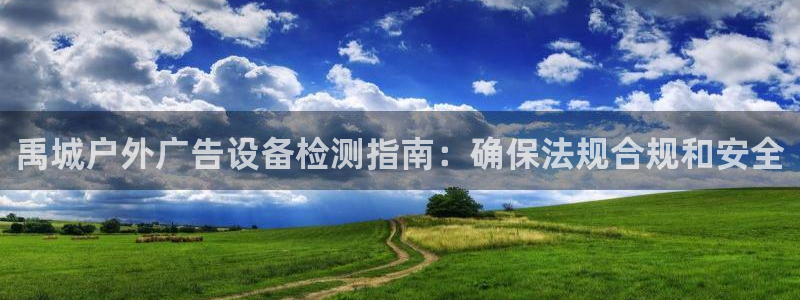 杏宇官方平台官网：禹城户外广告设备检测指南：确保法规合规和安全
